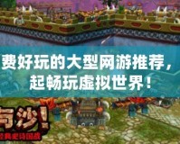 免費好玩的大型網游推薦，一起暢玩虛擬世界！