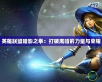 英雄聯盟暗影之拳：打破黑暗的力量與榮耀