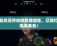 質量效應存檔修改器捏臉，讓你打造完美角色！