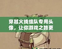 穿越火線組隊專用頭像，讓你游戲之路更加精彩