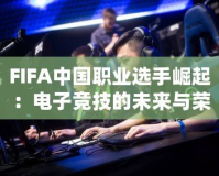 FIFA中國職業選手崛起：電子競技的未來與榮耀