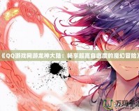 《QQ游戲網游龍神大陸：暢享超高自由度的魔幻冒險》