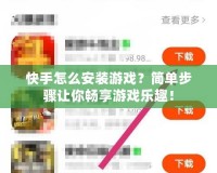快手怎么安裝游戲？簡單步驟讓你暢享游戲樂趣！