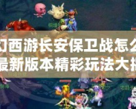 夢幻西游長安保衛戰怎么玩？最新版本精彩玩法大揭秘