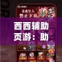 西西輔助頁游：助你輕松征戰虛擬世界，暢享無憂游戲體驗