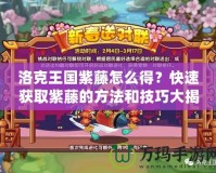 洛克王國紫藤怎么得？快速獲取紫藤的方法和技巧大揭秘