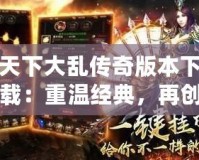 天下大亂傳奇版本下載：重溫經典，再創輝煌