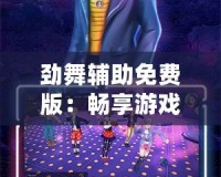 勁舞輔助免費(fèi)版：暢享游戲樂(lè)趣，提升你的游戲體驗(yàn)！