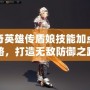 洛奇英雄傳盾娘技能加點攻略，打造無敵防御之路