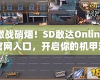 激戰(zhàn)硝煙！SD敢達(dá)Online官網(wǎng)入口，開啟你的機(jī)甲對(duì)戰(zhàn)之旅