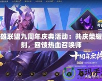 英雄聯(lián)盟九周年慶典活動：共慶榮耀時(shí)刻，回饋熱血召喚師