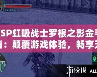 PSP虹吸戰士羅根之影金手指：顛覆游戲體驗，暢享無限樂趣