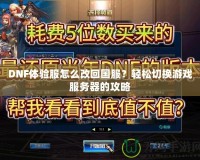 DNF體驗服怎么改回國服？輕松切換游戲服務器的攻略