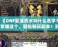 《DNF復活藥水叫什么名字？掌握這個，輕松暢玩副本！》