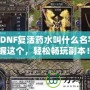 《DNF復活藥水叫什么名字？掌握這個，輕松暢玩副本！》