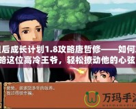 皇后成長(zhǎng)計(jì)劃1.8攻略唐哲修——如何攻略這位高冷王爺，輕松撩動(dòng)他的心弦！