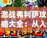 激戰弗利薩攻略大全：從入門到精通，制霸宇宙的必勝之道