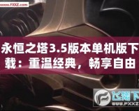 永恒之塔3.5版本單機(jī)版下載：重溫經(jīng)典，暢享自由冒險(xiǎn)