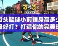 街頭籃球小前鋒身高多少最好打？打造你的完美球場身材
