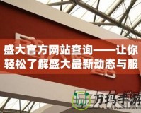 盛大官方網站查詢——讓你輕松了解盛大最新動態與服務