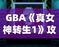 GBA《真女神轉生1》攻略大全——玩轉經典，開啟你的惡魔召喚之旅！