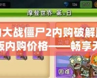植物大戰僵尸2內購破解版最新版內購價格——暢享無限樂趣，輕松解鎖更多玩法！