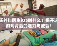 瘋狂外科醫生iOS叫什么？揭開這款游戲背后的魅力與成就！