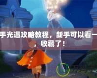 新手光遇攻略教程，新手可以看一下，收藏了！
