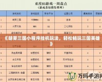 《胡萊三國小程序掛機玩法，輕松暢玩三國英雄》