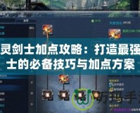 劍靈劍士加點攻略：打造最強劍士的必備技巧與加點方案