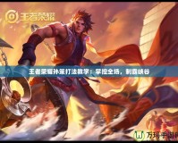 王者榮耀孫策打法教學：掌控全場，制霸峽谷