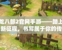 天龍八部2官網手游——踏上江湖新征程，書寫屬于你的傳奇