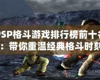 PSP格斗游戲排行榜前十名：帶你重溫經典格斗時刻