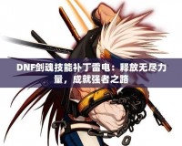 DNF劍魂技能補(bǔ)丁雷電：釋放無(wú)盡力量，成就強(qiáng)者之路
