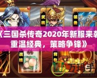 《三國(guó)殺傳奇2020年新服來(lái)襲，重溫經(jīng)典，策略爭(zhēng)鋒》