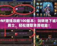 DNF賺錢攻略100版本：玩轉地下城與勇士，輕松賺取豐厚收益！
