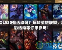LOL520有活動嗎？玩轉英雄聯盟，精彩活動等你來參與！