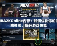 NBA2KOnline內存：如何優化你的游戲體驗，提升游戲性能