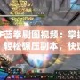 DNF藍拳刷圖視頻：掌握技巧，輕松碾壓副本，快速提升戰力！