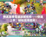 神武踏青競速攻略視頻——快速上手，輕松贏得勝利！