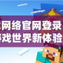 盛大網絡官網登錄：暢享游戲世界新體驗，開啟精彩旅程