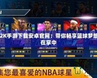 NBA2K手游下載安卓官網(wǎng)：帶你暢享籃球夢(mèng)想，盡在掌中