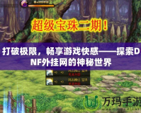 打破極限，暢享游戲快感——探索DNF外掛網的神秘世界