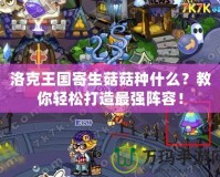 洛克王國寄生菇菇種什么？教你輕松打造最強陣容！