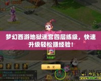 夢幻西游地獄迷宮四層練級，快速升級輕松賺經驗！