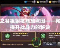 龍之谷狙翎技能加點圖——完美提升戰斗力的秘訣