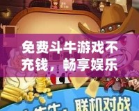 免費斗牛游戲不充錢，暢享娛樂的極致體驗！