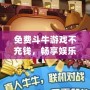免費(fèi)斗牛游戲不充錢，暢享娛樂的極致體驗(yàn)！