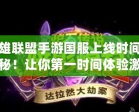 英雄聯盟手游國服上線時間大揭秘！讓你第一時間體驗激動人心的戰斗