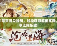 賽爾號頁游兌換碼，輕松獲取超值獎勵，暢享無限樂趣！